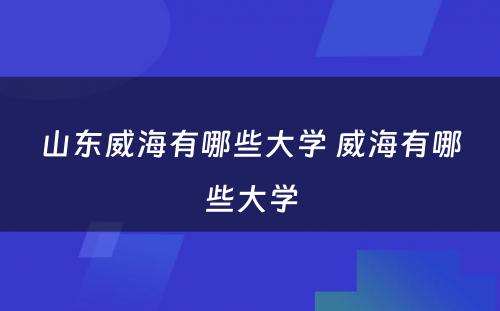 山东威海有哪些大学 威海有哪些大学