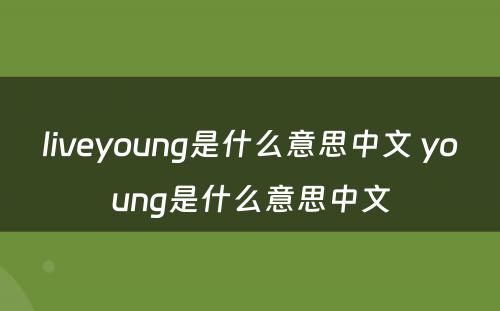 liveyoung是什么意思中文 young是什么意思中文