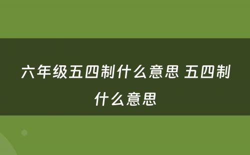 六年级五四制什么意思 五四制什么意思