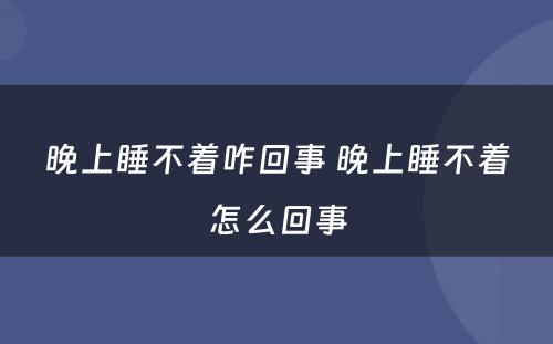 晚上睡不着咋回事 晚上睡不着怎么回事