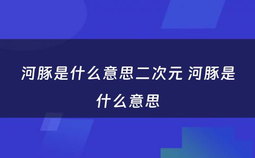 河豚是什么意思二次元 河豚是什么意思