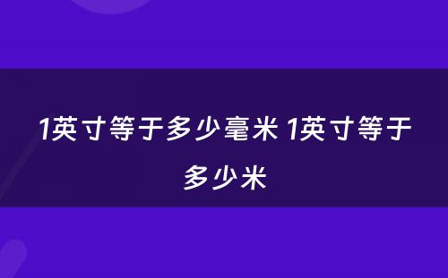 1英寸等于多少毫米 1英寸等于多少米