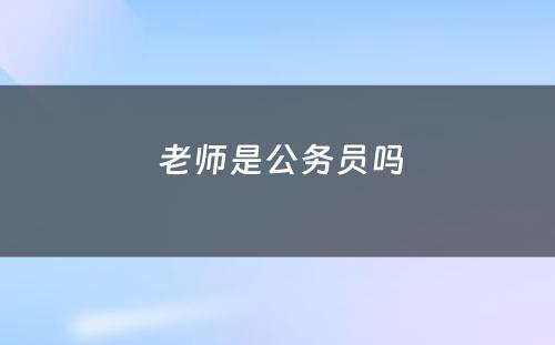  老师是公务员吗