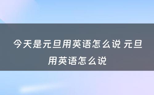 今天是元旦用英语怎么说 元旦用英语怎么说