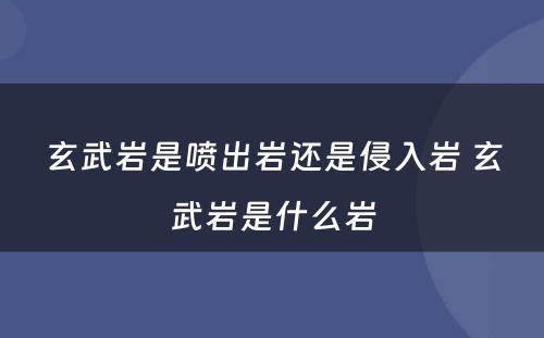 玄武岩是喷出岩还是侵入岩 玄武岩是什么岩