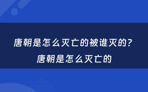 唐朝是怎么灭亡的被谁灭的? 唐朝是怎么灭亡的