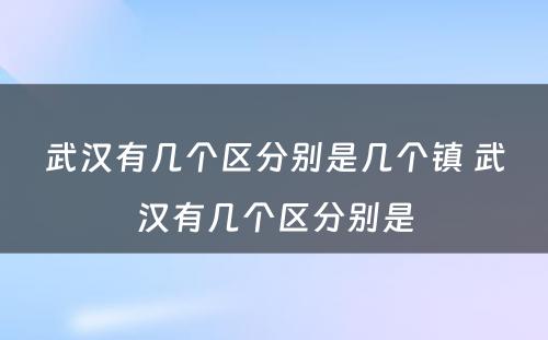 武汉有几个区分别是几个镇 武汉有几个区分别是