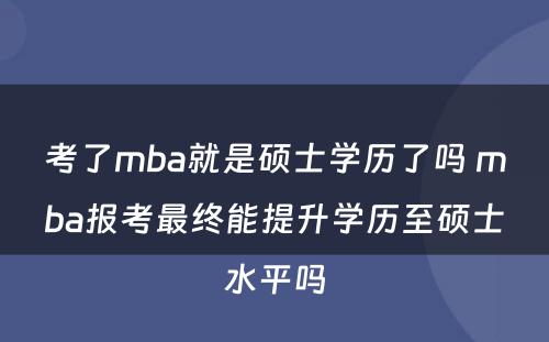 考了mba就是硕士学历了吗 mba报考最终能提升学历至硕士水平吗