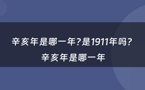 辛亥年是哪一年?是1911年吗? 辛亥年是哪一年