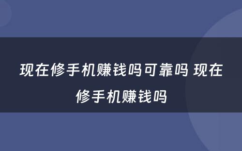 现在修手机赚钱吗可靠吗 现在修手机赚钱吗