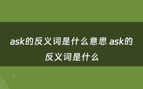 ask的反义词是什么意思 ask的反义词是什么