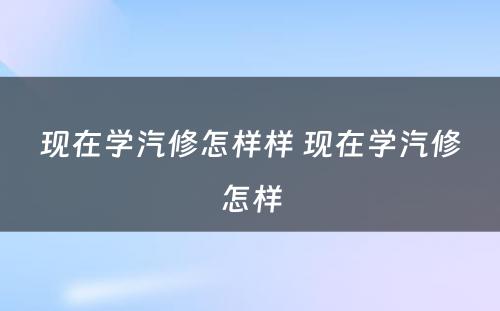 现在学汽修怎样样 现在学汽修怎样