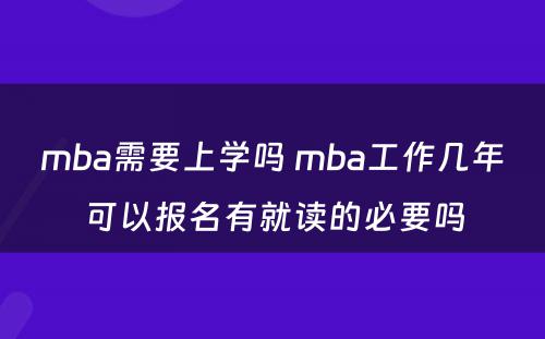 mba需要上学吗 mba工作几年可以报名有就读的必要吗