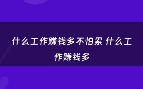 什么工作赚钱多不怕累 什么工作赚钱多