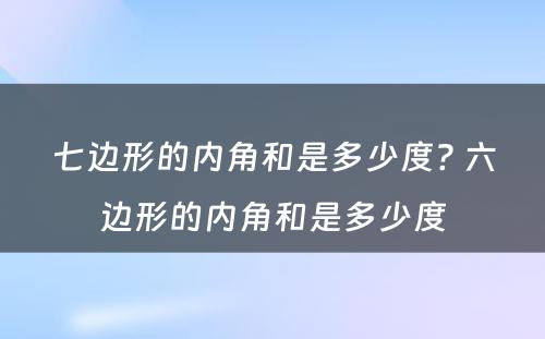 七边形的内角和是多少度? 六边形的内角和是多少度