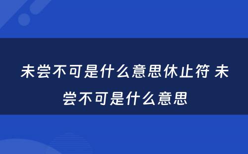 未尝不可是什么意思休止符 未尝不可是什么意思