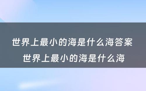 世界上最小的海是什么海答案 世界上最小的海是什么海