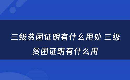 三级贫困证明有什么用处 三级贫困证明有什么用