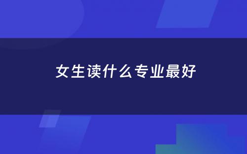  女生读什么专业最好