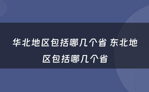 华北地区包括哪几个省 东北地区包括哪几个省