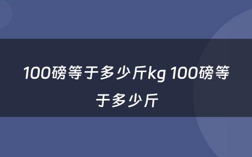 100磅等于多少斤kg 100磅等于多少斤