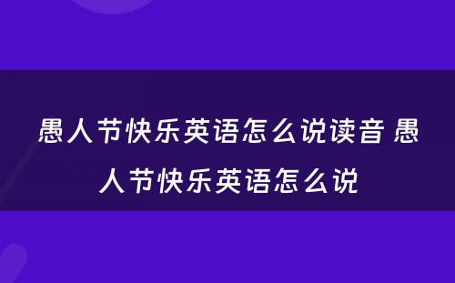 愚人节快乐英语怎么说读音 愚人节快乐英语怎么说