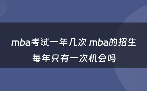 mba考试一年几次 mba的招生每年只有一次机会吗