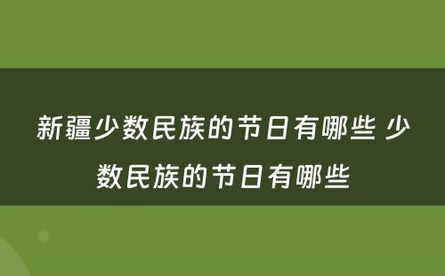 新疆少数民族的节日有哪些 少数民族的节日有哪些