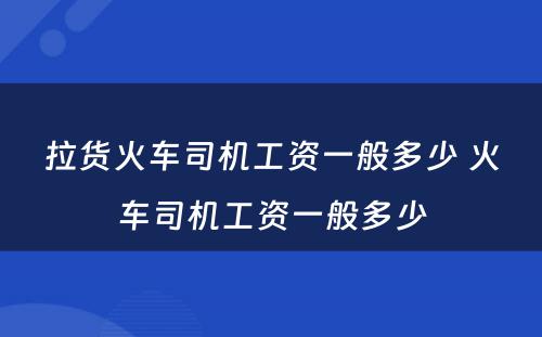 拉货火车司机工资一般多少 火车司机工资一般多少