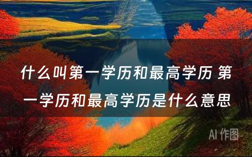 什么叫第一学历和最高学历 第一学历和最高学历是什么意思