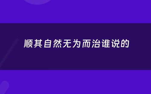  顺其自然无为而治谁说的