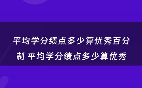 平均学分绩点多少算优秀百分制 平均学分绩点多少算优秀