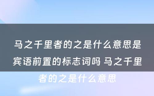 马之千里者的之是什么意思是宾语前置的标志词吗 马之千里者的之是什么意思