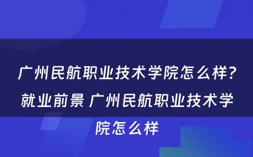 广州民航职业技术学院怎么样?就业前景 广州民航职业技术学院怎么样