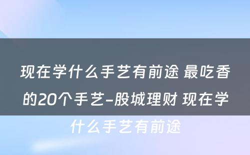 现在学什么手艺有前途 最吃香的20个手艺-股城理财 现在学什么手艺有前途