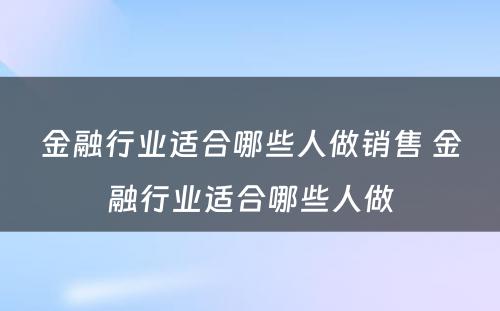 金融行业适合哪些人做销售 金融行业适合哪些人做