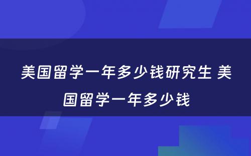 美国留学一年多少钱研究生 美国留学一年多少钱