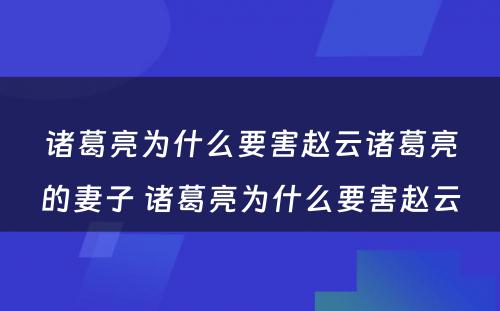 诸葛亮为什么要害赵云诸葛亮的妻子 诸葛亮为什么要害赵云