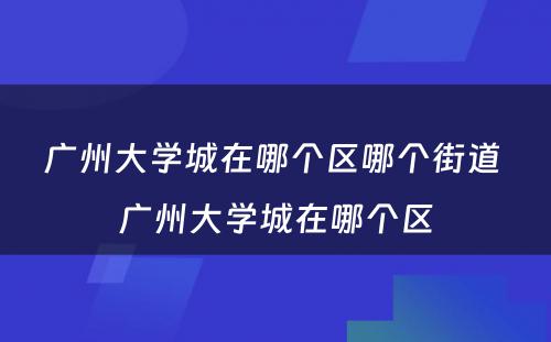 广州大学城在哪个区哪个街道 广州大学城在哪个区