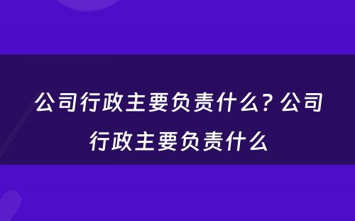 公司行政主要负责什么? 公司行政主要负责什么