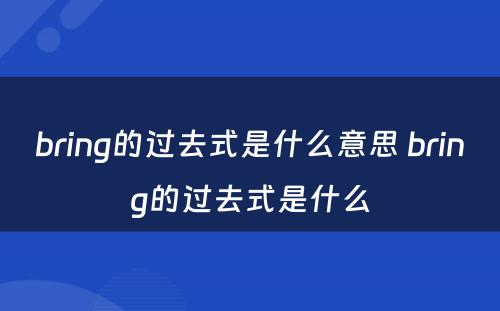 bring的过去式是什么意思 bring的过去式是什么