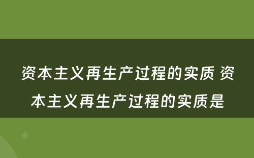 资本主义再生产过程的实质 资本主义再生产过程的实质是