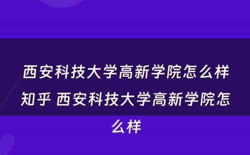 西安科技大学高新学院怎么样知乎 西安科技大学高新学院怎么样