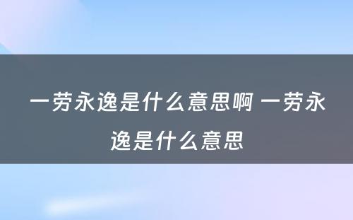 一劳永逸是什么意思啊 一劳永逸是什么意思