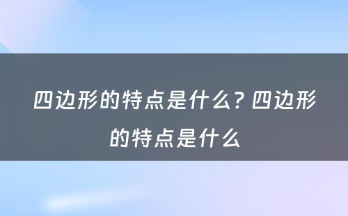 四边形的特点是什么? 四边形的特点是什么