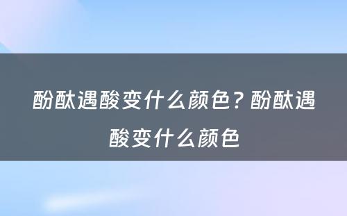 酚酞遇酸变什么颜色? 酚酞遇酸变什么颜色