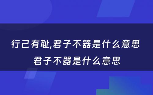 行己有耻,君子不器是什么意思 君子不器是什么意思