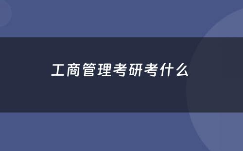 工商管理考研考什么 