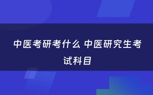 中医考研考什么 中医研究生考试科目