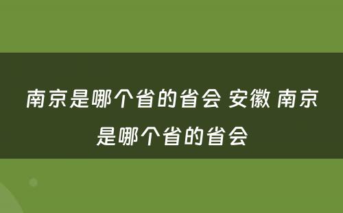 南京是哪个省的省会 安徽 南京是哪个省的省会